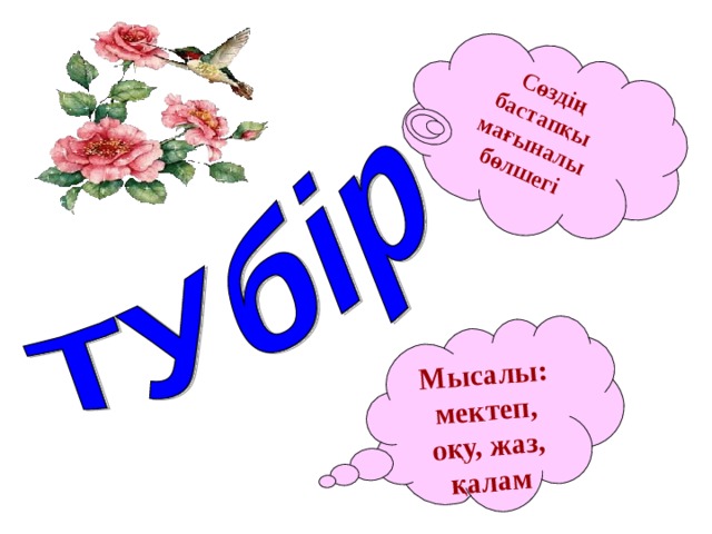 Сөздің бастапқы мағыналы бөлшегі Мысалы: мектеп, оқу, жаз, қалам 