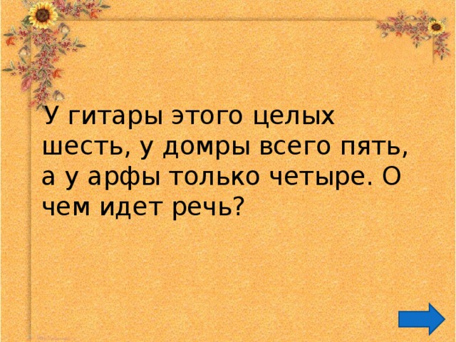  У гитары этого целых шесть, у домры всего пять, а у арфы только четыре. О чем идет речь? 