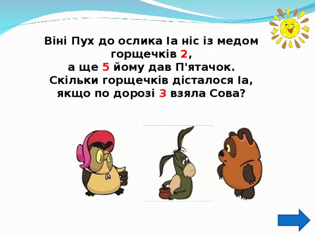 Віні Пух до ослика Іа ніс із медом горщечків 2 , а ще 5 йому дав П'ятачок. Скільки горщечків дісталося Іа, якщо по дорозі 3 взяла Сова? 