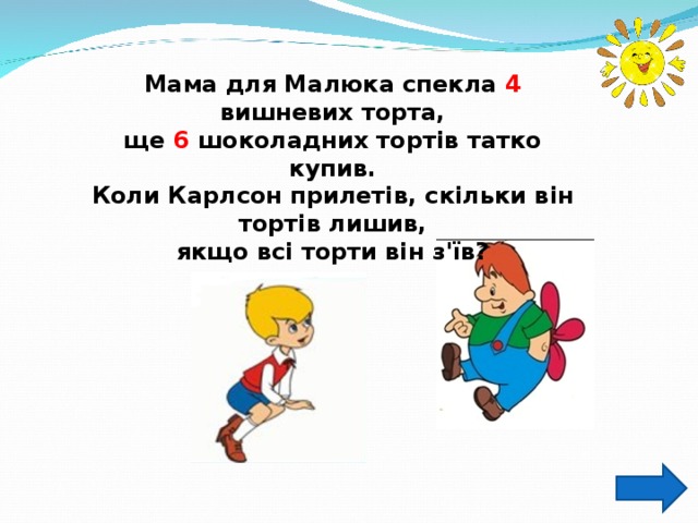 Мама для Малюка спекла 4 вишневих торта, ще 6 шоколадних тортів татко купив. Коли Карлсон прилетів, скільки він тортів лишив, якщо всі торти він з'їв? 