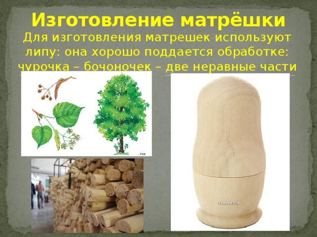 Изготовление матрёшки Для изготовления матрешек используют липу: она хорошо поддается обработке: чурочка – бочоночек – две неравные части 