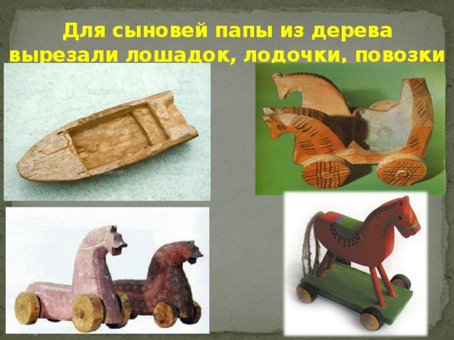 Для сыновей папы из дерева вырезали лошадок, лодочки, повозки 