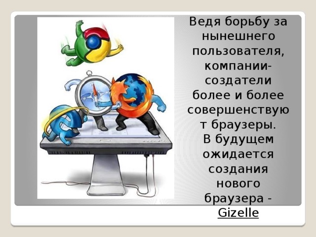 Ведя борьбу за нынешнего пользователя, компании-создатели более и более совершенствуют браузеры. В будущем ожидается создания нового браузера - Gizelle 
