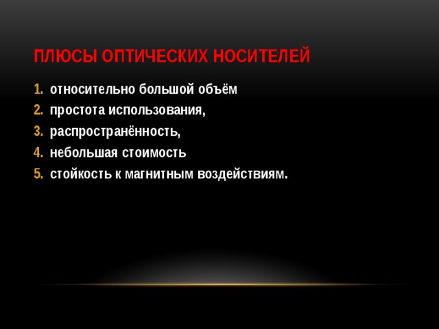 Плюсы оптических носителей относительно большой объём простота использования, распространённость, небольшая стоимость стойкость к магнитным воздействиям.  