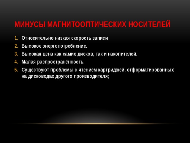 Минусы магнитооптических носителей Относительно низкая скорость записи Высокое энергопотребление. Высокая цена как самих дисков, так и накопителей. Малая распространённость. Существуют проблемы с чтением картриджей, отформатированных на дисководах другого производителя; 