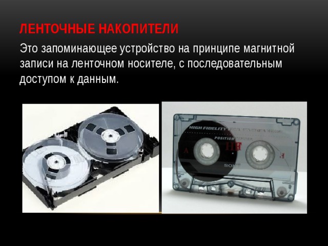 Ленточные накопители Это запоминающее устройство на принципе магнитной записи на ленточном носителе, с последовательным доступом к данным. 