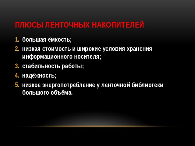 Плюсы ленточных накопителей большая ёмкость; низкая стоимость и широкие условия хранения информационного носителя; стабильность работы; надёжность; низкое энергопотребление у ленточной библиотеки большого объёма. 