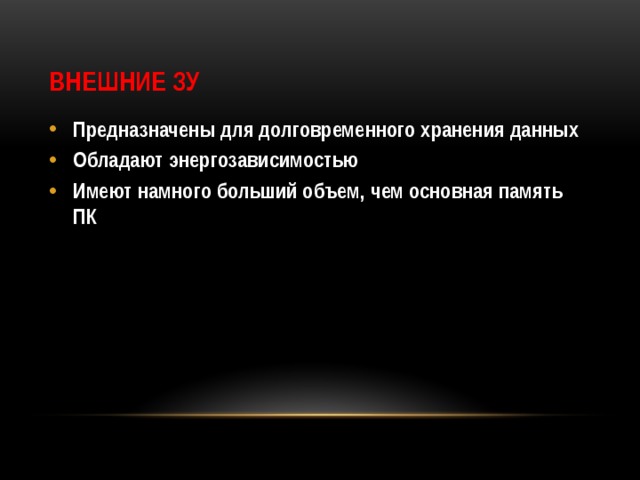 Внешние ЗУ Предназначены для долговременного хранения данных Обладают энергозависимостью Имеют намного больший объем, чем основная память ПК 