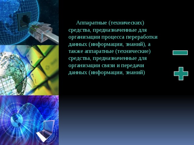 Аппаратные (технических) средства, предназначенные для организации процесса переработки данных (информации, знаний), а также аппаратные (технические) средства, предназначенные для организации связи и передачи данных (информации, знаний) 