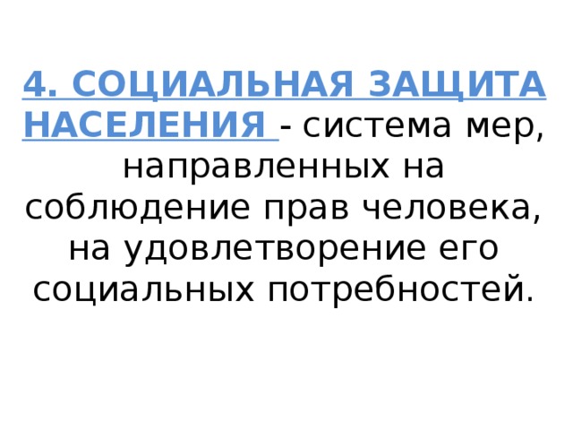 4. СОЦИАЛЬНАЯ ЗАЩИТА НАСЕЛЕНИЯ - система мер, направленных на соблюдение прав человека, на удовлетворение его социальных потребностей. 