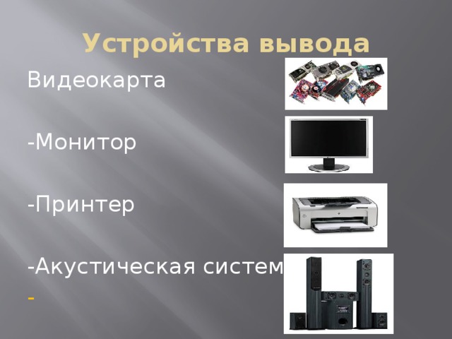 Устройства вывода Видеокарта -Монитор -Принтер -Акустическая система - 