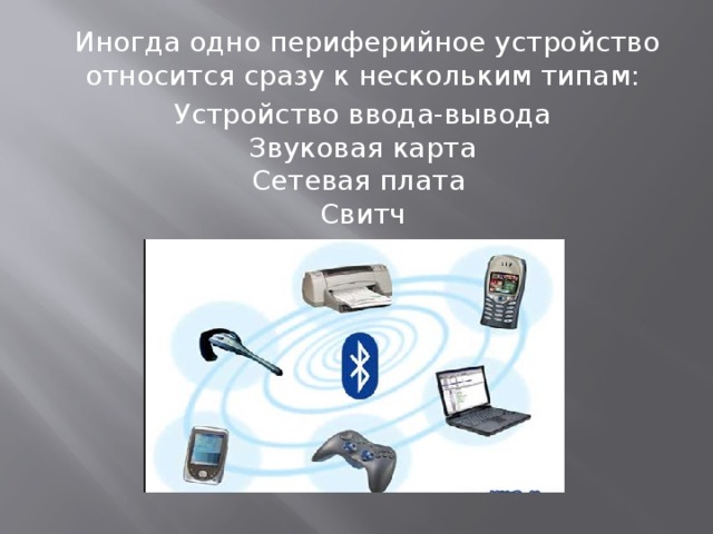  Иногда одно периферийное устройство относится сразу к нескольким типам: Устройство ввода-вывода  Звуковая карта  Сетевая плата  Свитч 