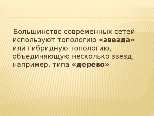  Большинство современных сетей используют топологию «звезда» или гибридную топологию, объединяющую несколько звезд, например, типа «дерево» 
