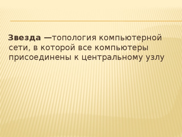  Звезда — топология компьютерной сети, в которой все компьютеры присоединены к центральному узлу 