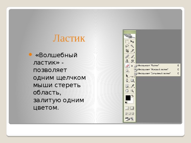 Ластик  «Волшебный ластик» - позволяет одним щелчком мыши стереть область, залитую одним цветом. 