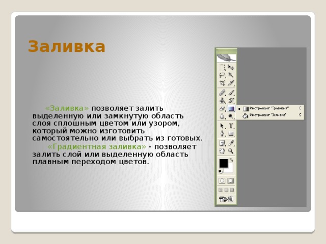 Заливка  «Заливка» позволяет залить выделенную или замкнутую область слоя сплошным цветом или узором, который можно изготовить самостоятельно или выбрать из готовых.  «Градиентная заливка» - позволяет залить слой или выделенную область плавным переходом цветов. 