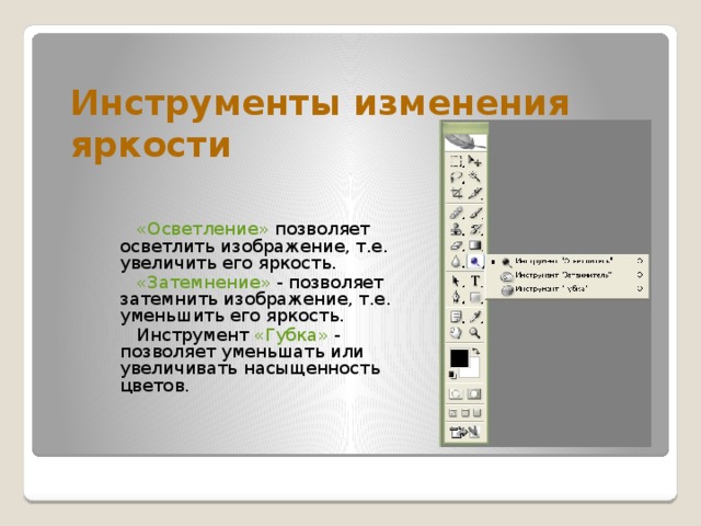 Инструменты изменения яркости   «Осветление» позволяет осветлить изображение, т.е. увеличить его яркость.   «Затемнение» - позволяет затемнить изображение, т.е. уменьшить его яркость.   Инструмент «Губка» - позволяет уменьшать или увеличивать насыщенность цветов. 
