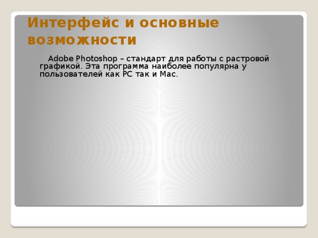Интерфейс и основные возможности  Adobe Photoshop – стандарт для работы с растровой графикой. Эта программа наиболее популярна у пользователей как РС так и Мас. 