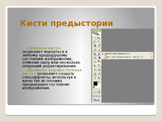 Кисти предыстории   «Архивная кисть» позволяет вернуться к любому предыдущему состоянию изображения, отменив одну или несколько операций редактирования.   «Архивная художественная кисть» позволяет создать спецэффекты, используя в качестве источника предыдущее состояние изображения. 