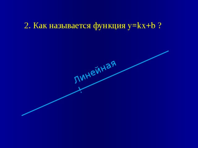 Линейная ! 2. Как называется функция y=kx+b ?