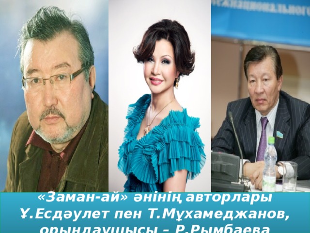 «Заман-ай» әнінің авторлары Ұ.Есдәулет пен Т.Мұхамеджанов, орындаушысы – Р.Рымбаева 