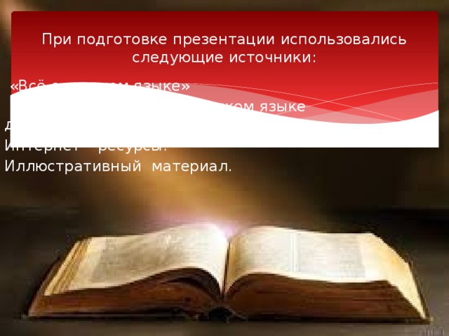 При подготовке презентации использовались следующие источники:  «Всё о русском языке»  «Интересные факты о русском языке для любознательных» Интернет – ресурсы. Иллюстративный материал. 