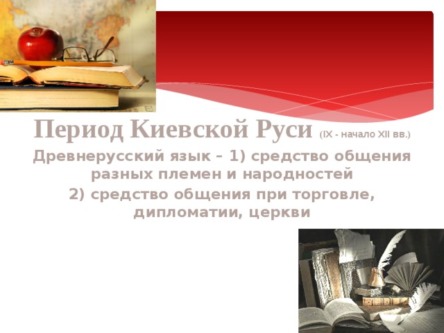    Период Киевской Руси ( IX - начало XII вв. ) Древнерусский язык – 1) средство общения разных племен и народностей 2) средство общения при торговле, дипломатии, церкви         от 