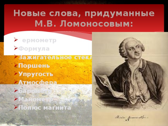 Новые слова, придуманные М.В. Ломоносовым: Т ермометр Формула Зажигательное стекло Поршень Упругость Атмосфера Барометр Манометр Полюс магнита 