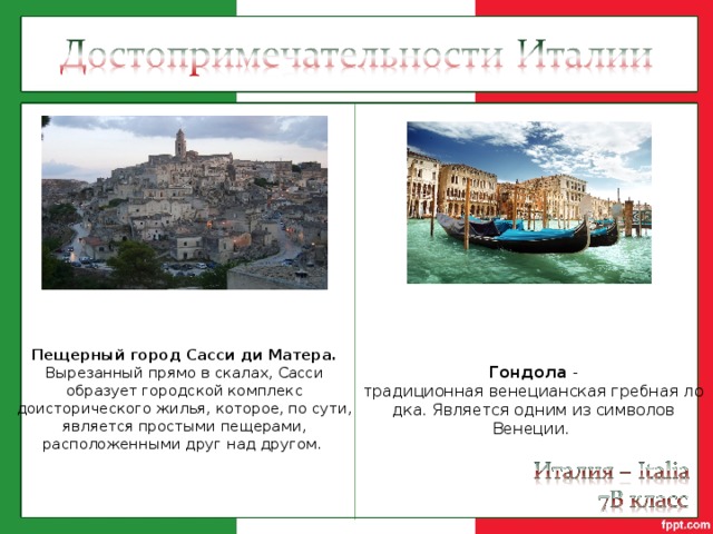 Пещерный город Сасси ди Матера. Вырезанный прямо в скалах, Сасси образует городской комплекс доисторического жилья, которое, по сути, является простыми пещерами, расположенными друг над другом. Гондола - традиционная венецианская гребная лодка. Является одним из символов Венеции. 