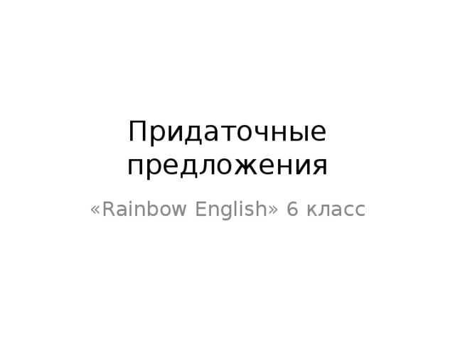 Придаточные предложения « Rainbow English » 6 класс 