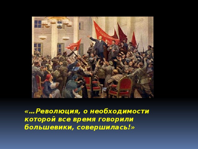 «…Революция, о необходимости которой все время говорили большевики, совершилась!» 