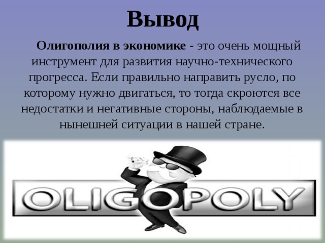 Вывод Олигополия в экономике - это очень мощный инструмент для развития научно-технического прогресса. Если правильно направить русло, по которому нужно двигаться, то тогда скроются все недостатки и негативные стороны, наблюдаемые в нынешней ситуации в нашей стране. 