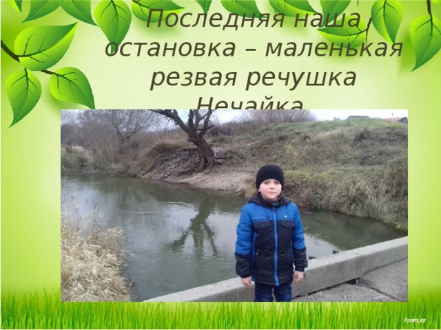 Последняя наша остановка – маленькая резвая речушка Нечайка. 