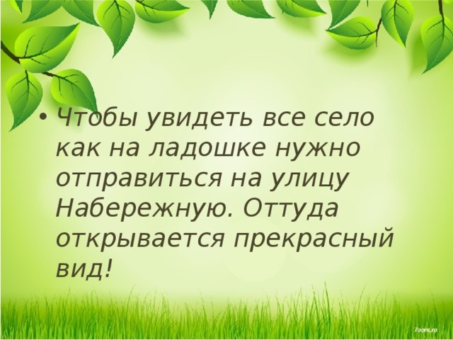 Чтобы увидеть все село как на ладошке нужно отправиться на улицу Набережную. Оттуда открывается прекрасный вид! 