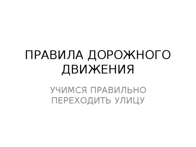 ПРАВИЛА ДОРОЖНОГО ДВИЖЕНИЯ УЧИМСЯ ПРАВИЛЬНО ПЕРЕХОДИТЬ УЛИЦУ 