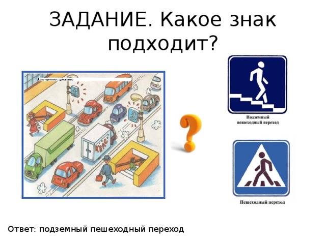 ЗАДАНИЕ. Какое знак подходит? Ответ: подземный пешеходный переход 