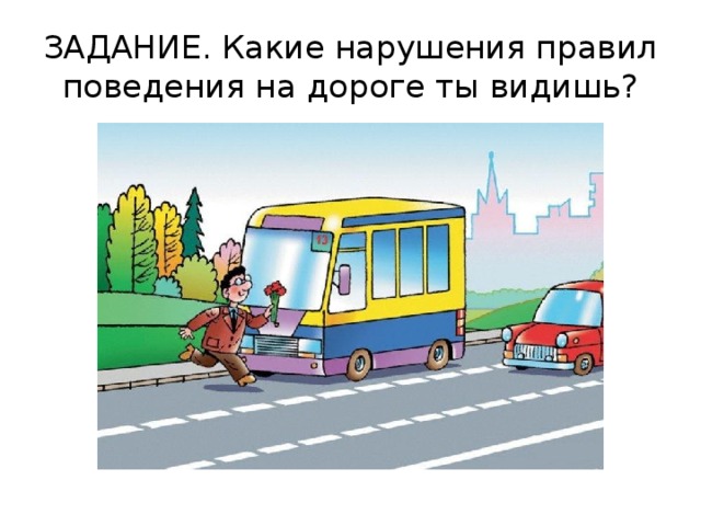ЗАДАНИЕ. Какие нарушения правил поведения на дороге ты видишь? 