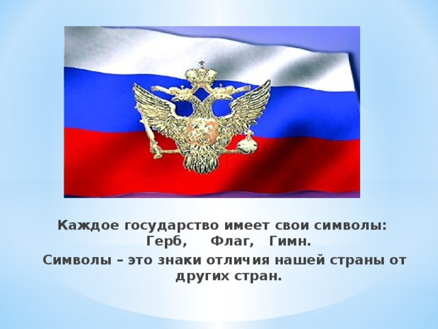 Каждое государство имеет свои символы:  Герб,     Флаг,   Гимн. Символы – это знаки отличия нашей страны от других стран. 