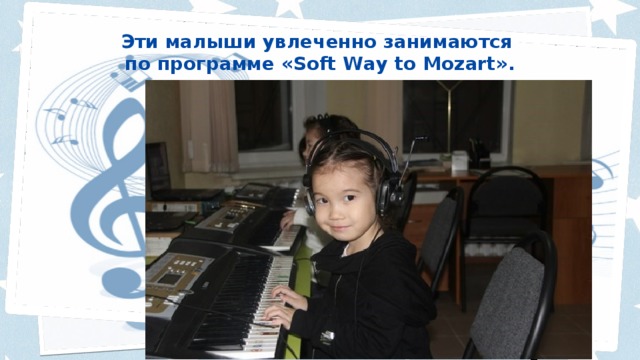 Эти малыши увлеченно занимаются  по программе «Soft Way to Mozart».   