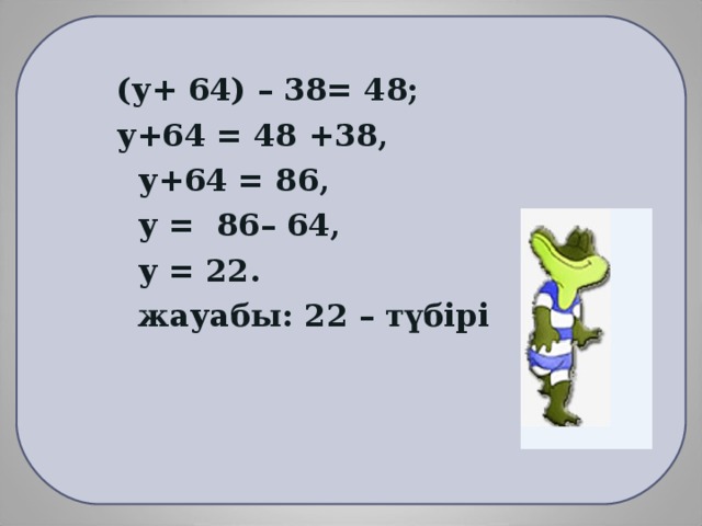 (у+ 64) – 38= 48;  у+64 = 48 +38,  у+64 = 86,  у = 86– 64,  у = 22.  жауабы: 22 – т үбірі
