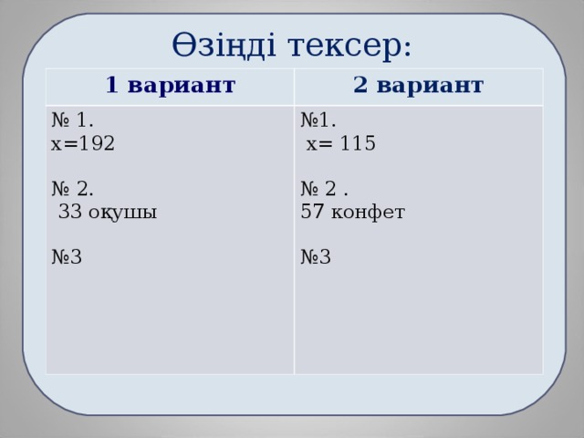 Өзіңді тексер: 1 вариант 2 вариант № 1. х=192 № 2.  33 о қушы № 3 № 1.  х= 115 № 2 . 57 конфет № 3