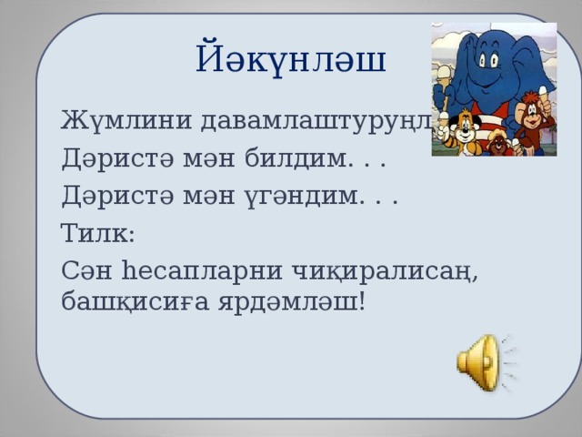 Йәкүнләш Ж үмлини давамлаштуруңлар : Дәристә мән билдим. . . Дәристә мән үгәндим. . . Тилк: Сән һесапларни чиқиралисаң, башқисиға ярдәмләш!