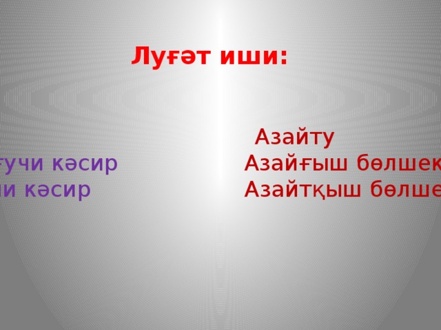 Луғәт иши: Елиш Азайту Елинғучи кәсир Азайғыш бөлшек  Алғучи кәсир Азайтқыш бөлшек