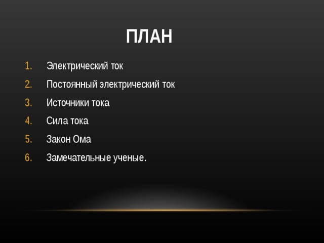  ПЛАН   Электрический ток Постоянный электрический ток Источники тока Сила тока Закон Ома Замечательные ученые. 