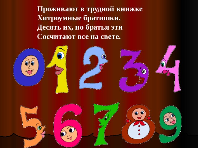 Проживают в трудной книжке  Хитроумные братишки.  Десять их, но братья эти  Сосчитают все на свете.