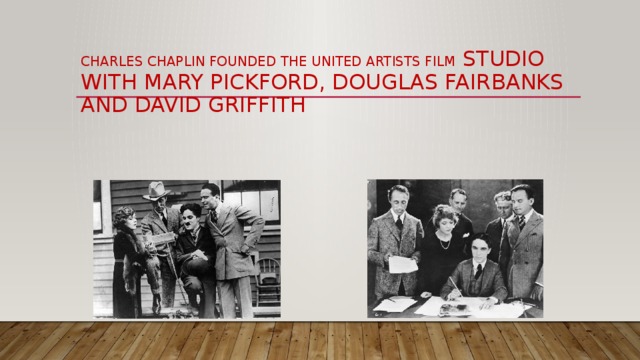Charles Chaplin founded the United Artists film Studio with Mary Pickford, Douglas Fairbanks and David Griffith 