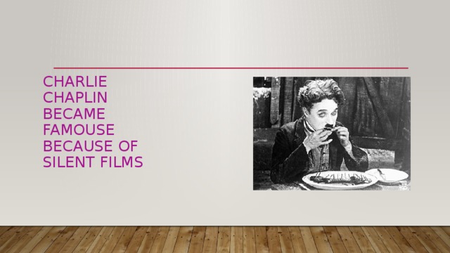 Charlie Chaplin became famouse because of silent films 