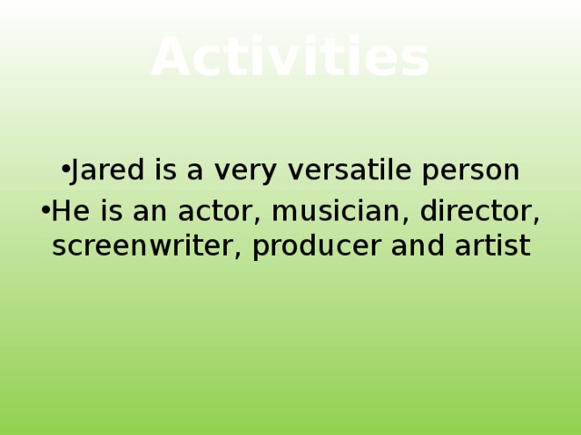 Activities Jared is a very versatile person He is an actor, musician, director, screenwriter, producer and artist 