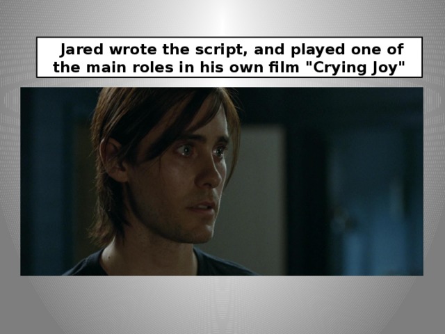  Jared wrote the script, and played one of the main roles in his own film 