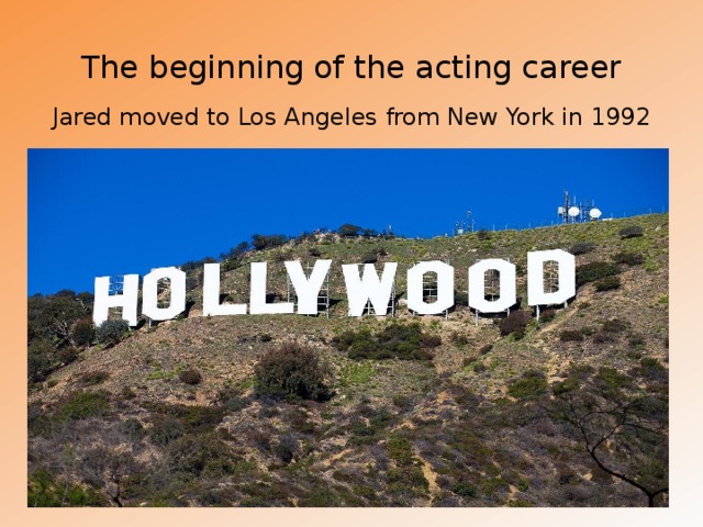 The beginning of the acting career Jared moved to Los Angeles from New York in 1992 